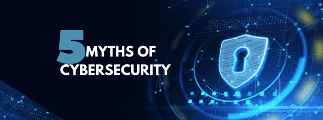 5 Myths of Cybersecurity: The Truth Behind the Digital Myths